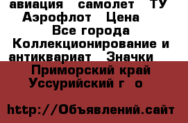 1.2) авиация : самолет - ТУ 144 Аэрофлот › Цена ­ 49 - Все города Коллекционирование и антиквариат » Значки   . Приморский край,Уссурийский г. о. 